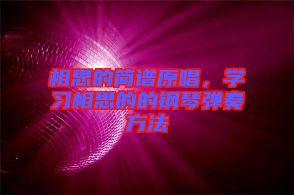 相思的簡譜原唱，學(xué)習(xí)相思的的鋼琴彈奏方法