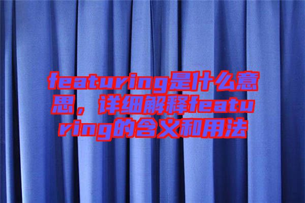 featuring是什么意思，詳細解釋featuring的含義和用法