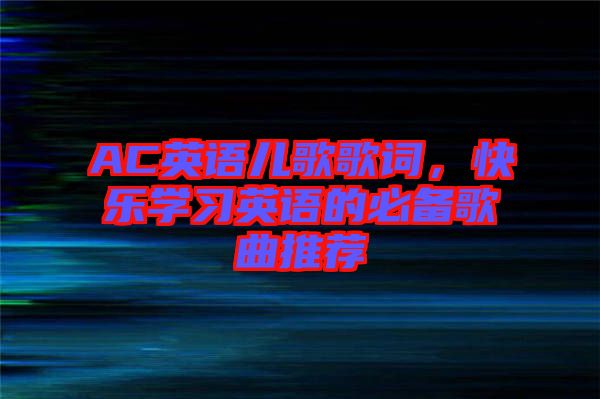 AC英語(yǔ)兒歌歌詞，快樂(lè)學(xué)習(xí)英語(yǔ)的必備歌曲推薦