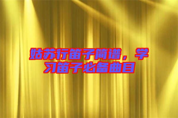 姑蘇行笛子簡(jiǎn)譜，學(xué)習(xí)笛子必備曲目