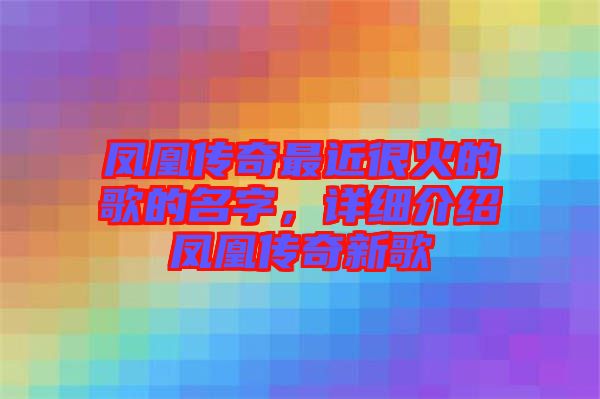 鳳凰傳奇最近很火的歌的名字，詳細(xì)介紹鳳凰傳奇新歌