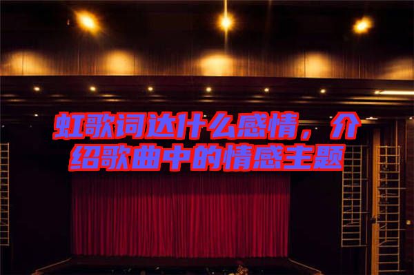 虹歌詞達(dá)什么感情，介紹歌曲中的情感主題