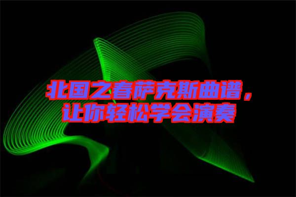 北國之春薩克斯曲譜，讓你輕松學會演奏