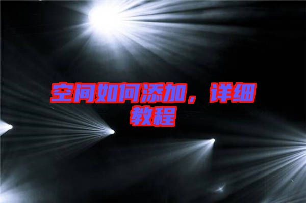 空間如何添加，詳細(xì)教程