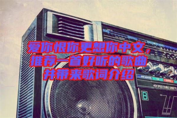 愛你恨你更想你中文，推薦一首好聽的歌曲并帶來歌詞介紹