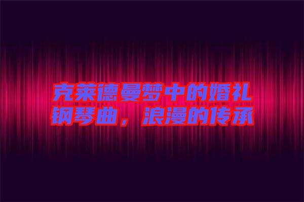 克萊德曼夢(mèng)中的婚禮鋼琴曲，浪漫的傳承