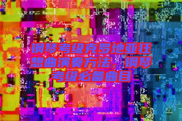 鋼琴考級(jí)克羅地亞狂想曲演奏方法，鋼琴考級(jí)必備曲目