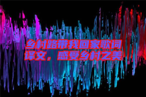 鄉(xiāng)村路帶我回家歌詞譯文，感受鄉(xiāng)村之美