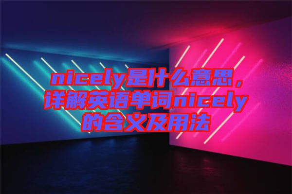 nicely是什么意思，詳解英語(yǔ)單詞nicely的含義及用法