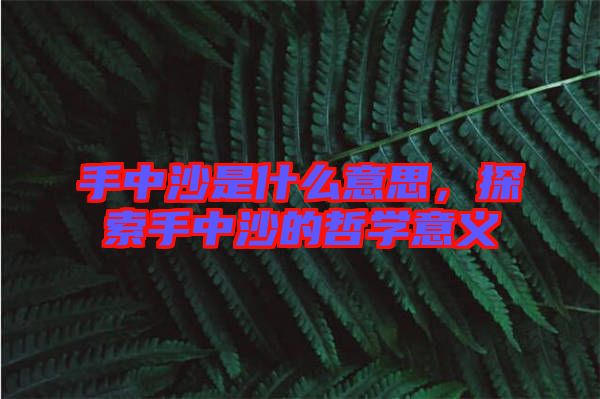 手中沙是什么意思，探索手中沙的哲學意義