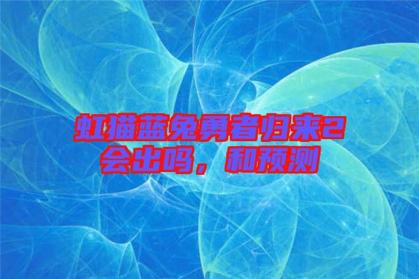 虹貓藍兔勇者歸來2會出嗎，和預(yù)測