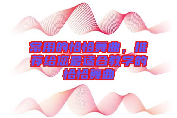 常用的恰恰舞曲，推薦給您最適合教學的恰恰舞曲