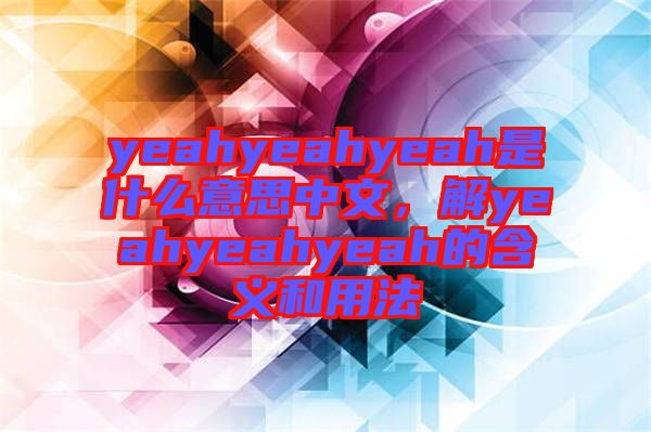 yeahyeahyeah是什么意思中文，解yeahyeahyeah的含義和用法
