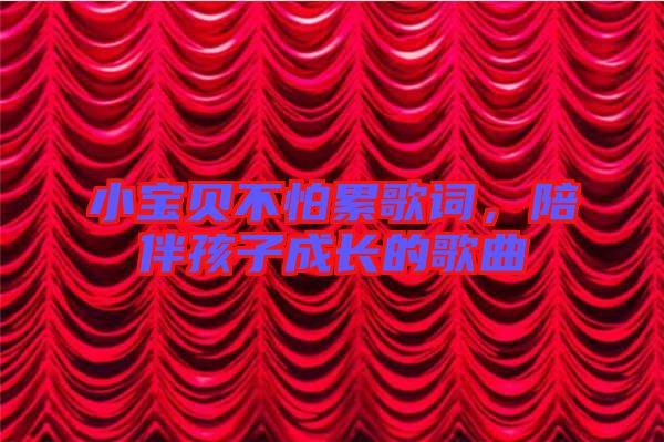 小寶貝不怕累歌詞，陪伴孩子成長的歌曲