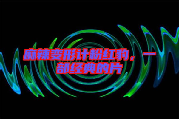 麻辣變形計(jì)粉紅豹，一部經(jīng)典的片