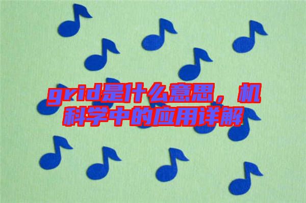 grid是什么意思，機(jī)科學(xué)中的應(yīng)用詳解
