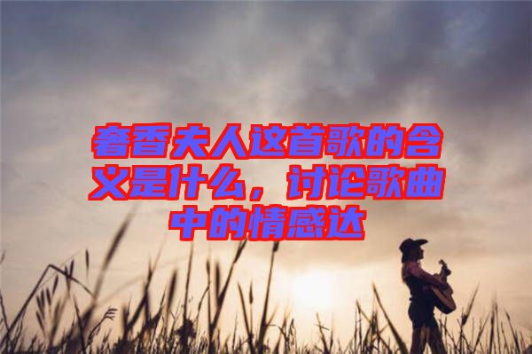 奢香夫人這首歌的含義是什么，討論歌曲中的情感達(dá)