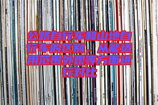 公路自行車和山地自行車的區(qū)別，從能適用范圍外觀等方面進行對比