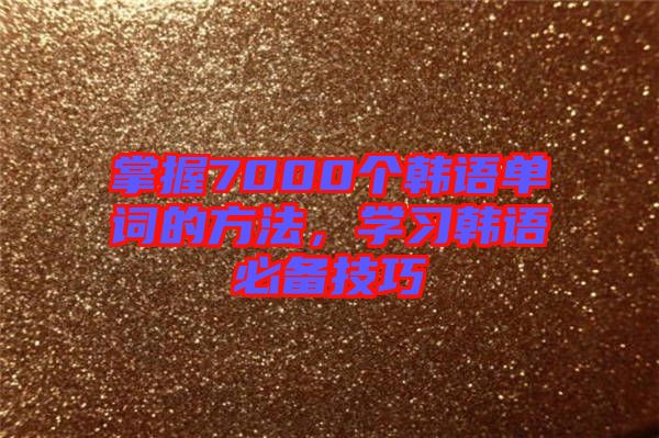 掌握7000個韓語單詞的方法，學習韓語必備技巧
