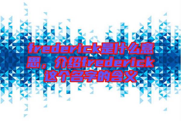 frederick是什么意思，介紹frederick這個(gè)名字的含義