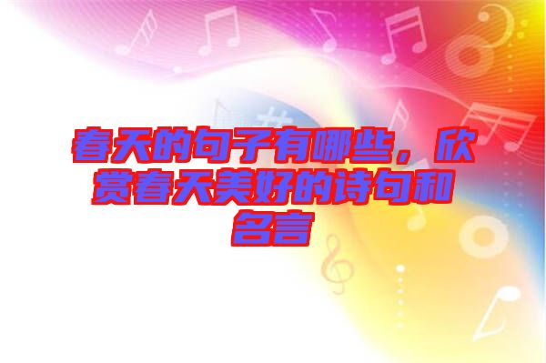 春天的句子有哪些，欣賞春天美好的詩(shī)句和名言