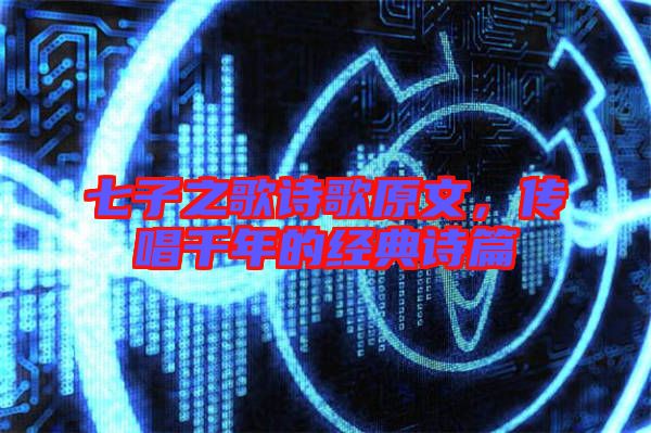 七子之歌詩歌原文，傳唱千年的經(jīng)典詩篇