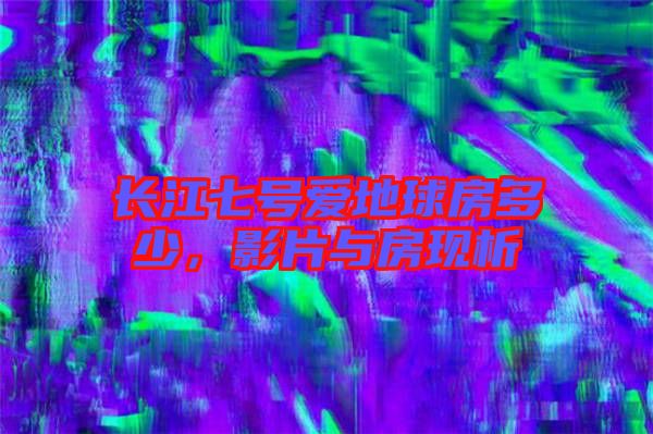 長江七號(hào)愛地球房多少，影片與房現(xiàn)析