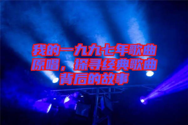 我的一九九七年歌曲原唱，探尋經(jīng)典歌曲背后的故事