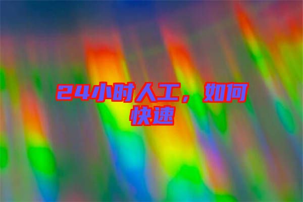24小時(shí)人工，如何快速