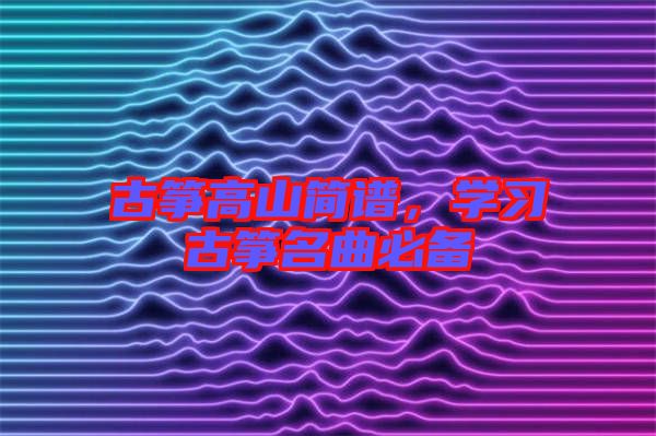 古箏高山簡(jiǎn)譜，學(xué)習(xí)古箏名曲必備