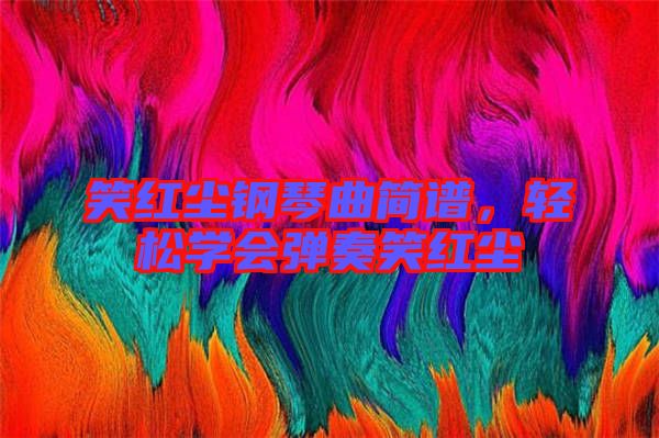 笑紅塵鋼琴曲簡(jiǎn)譜，輕松學(xué)會(huì)彈奏笑紅塵