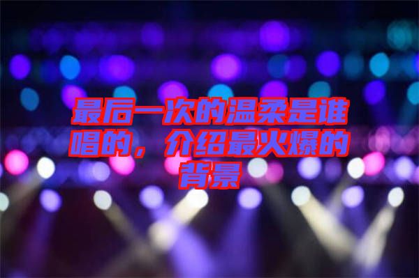 最后一次的溫柔是誰(shuí)唱的，介紹最火爆的背景