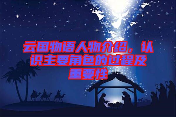 云國物語人物介紹，認識主要角色的過程及重要性