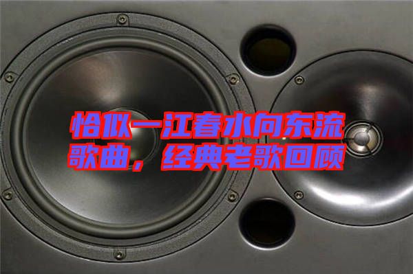恰似一江春水向東流歌曲，經(jīng)典老歌回顧