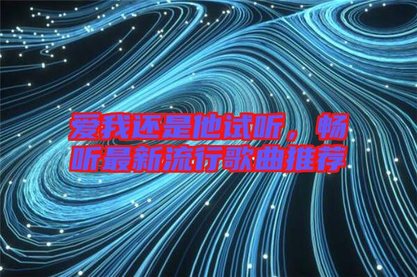 愛我還是他試聽，暢聽最新流行歌曲推薦