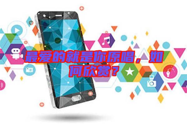 最愛的就是你原唱，如何欣賞？