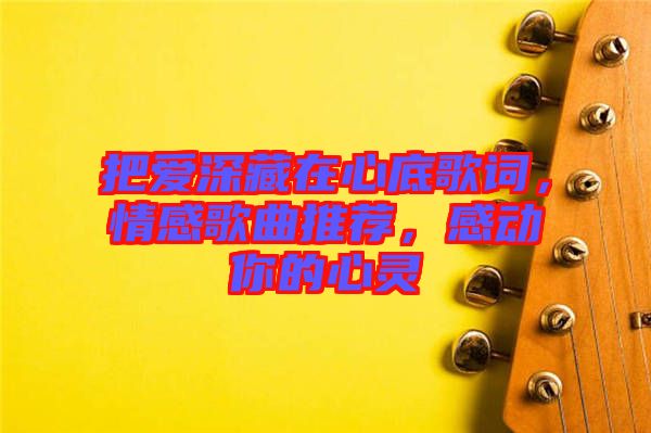 把愛深藏在心底歌詞，情感歌曲推薦，感動(dòng)你的心靈