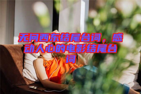 無問西東結(jié)尾臺詞，感動人心的電影結(jié)尾臺詞