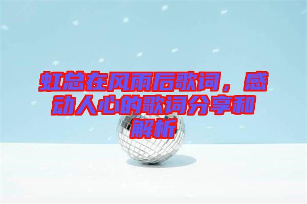 虹總在風(fēng)雨后歌詞，感動(dòng)人心的歌詞分享和解析