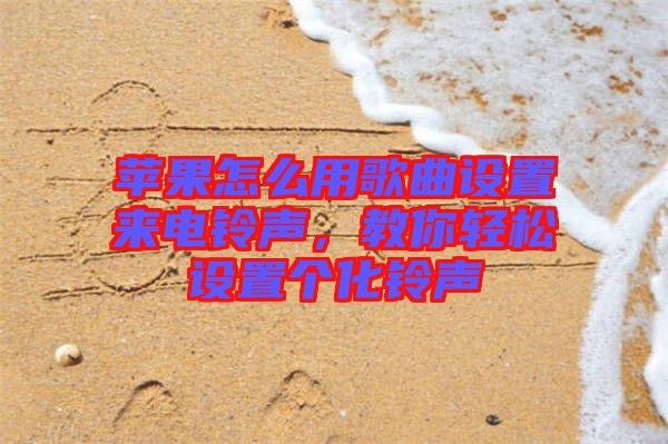 蘋(píng)果怎么用歌曲設(shè)置來(lái)電鈴聲，教你輕松設(shè)置個(gè)化鈴聲