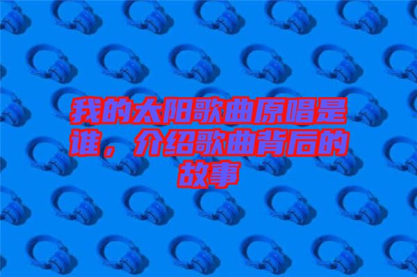 我的太陽歌曲原唱是誰，介紹歌曲背后的故事