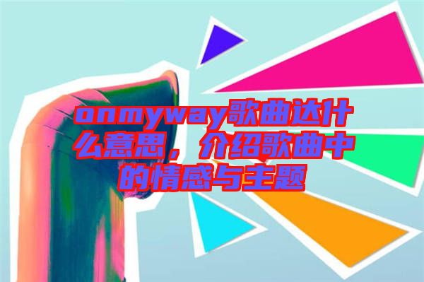 onmyway歌曲達(dá)什么意思，介紹歌曲中的情感與主題