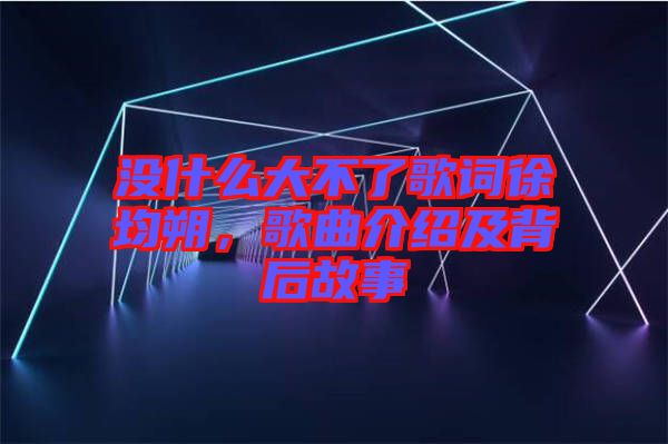 沒什么大不了歌詞徐均朔，歌曲介紹及背后故事