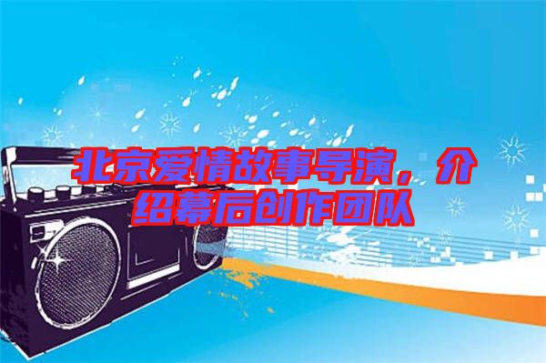 北京愛情故事導(dǎo)演，介紹幕后創(chuàng)作團(tuán)隊(duì)