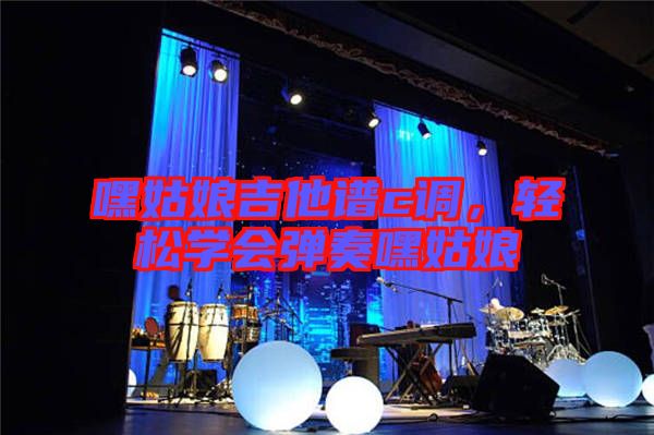 嘿姑娘吉他譜c調(diào)，輕松學(xué)會(huì)彈奏嘿姑娘