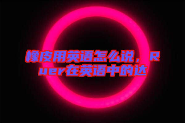 橡皮用英語怎么說，Ruer在英語中的達(dá)