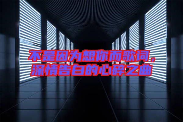 不是因為想你而歌詞，深情告白的心碎之曲