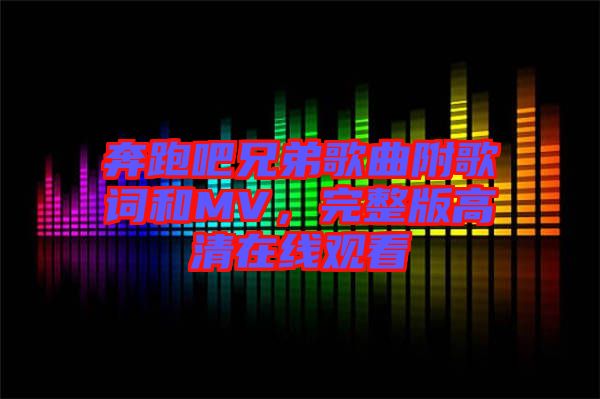 奔跑吧兄弟歌曲附歌詞和MV，完整版高清在線觀看