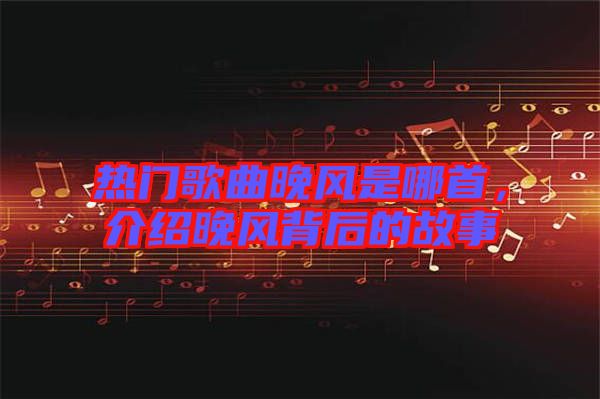 熱門歌曲晚風(fēng)是哪首，介紹晚風(fēng)背后的故事
