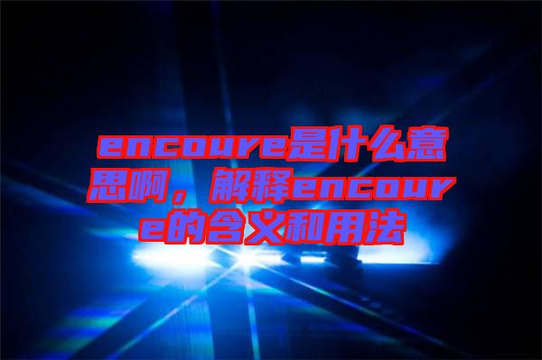 encoure是什么意思啊，解釋encoure的含義和用法